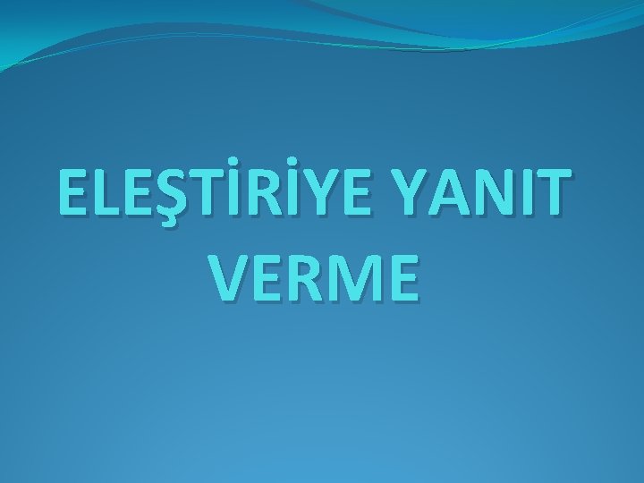 ELEŞTİRİYE YANIT VERME 