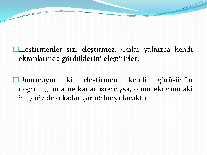 �Eleştirmenler sizi eleştirmez. Onlar yalnızca kendi ekranlarında gördüklerini eleştirirler. �Unutmayın ki eleştirmen kendi görüşünün