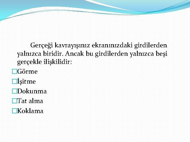 Gerçeği kavrayışınız ekranınızdaki girdilerden yalnızca biridir. Ancak bu girdilerden yalnızca beşi gerçekle ilişkilidir: �Görme