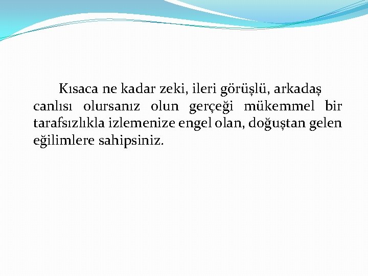Kısaca ne kadar zeki, ileri görüşlü, arkadaş canlısı olursanız olun gerçeği mükemmel bir tarafsızlıkla