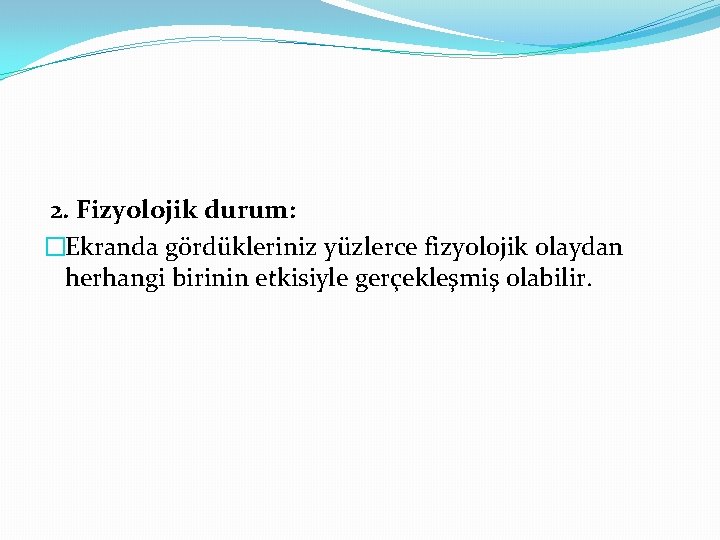 2. Fizyolojik durum: �Ekranda gördükleriniz yüzlerce fizyolojik olaydan herhangi birinin etkisiyle gerçekleşmiş olabilir. 