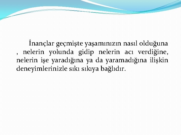 İnançlar geçmişte yaşamınızın nasıl olduğuna , nelerin yolunda gidip nelerin acı verdiğine, nelerin işe