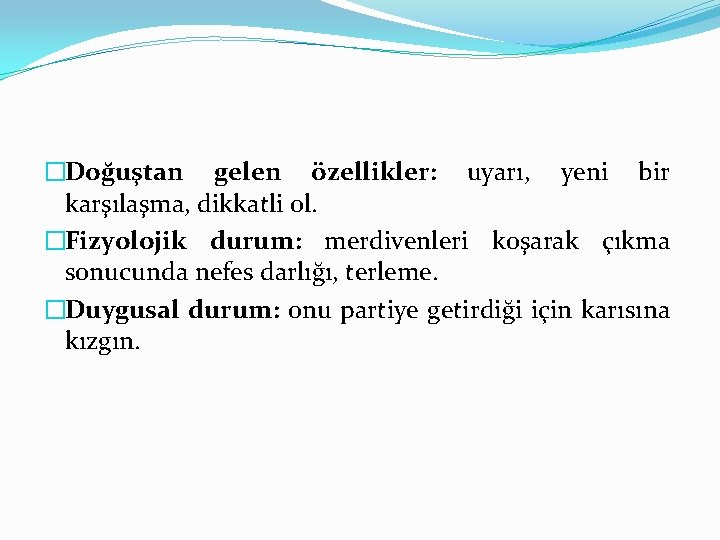 �Doğuştan gelen özellikler: uyarı, yeni bir karşılaşma, dikkatli ol. �Fizyolojik durum: merdivenleri koşarak çıkma