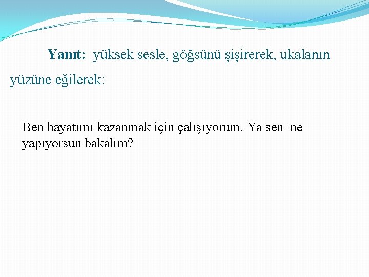 Yanıt: yüksek sesle, göğsünü şişirerek, ukalanın yüzüne eğilerek: Ben hayatımı kazanmak için çalışıyorum. Ya