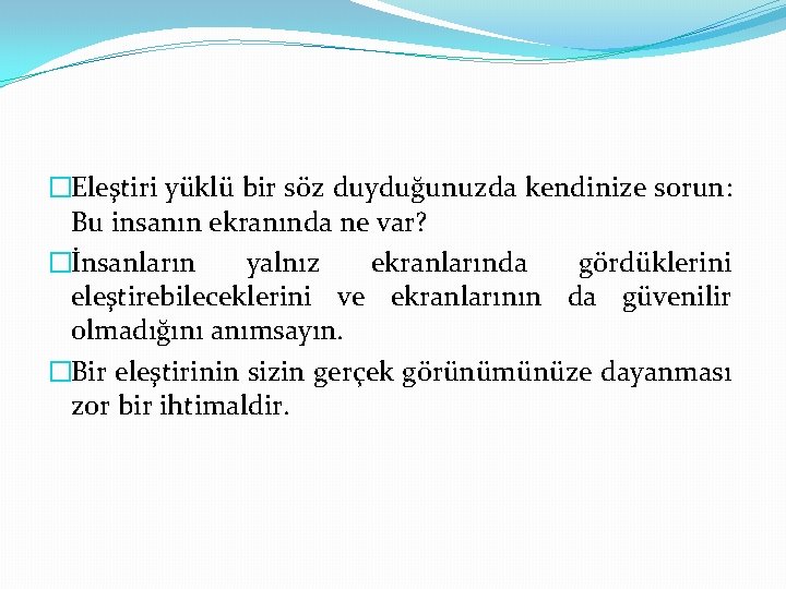 �Eleştiri yüklü bir söz duyduğunuzda kendinize sorun: Bu insanın ekranında ne var? �İnsanların yalnız
