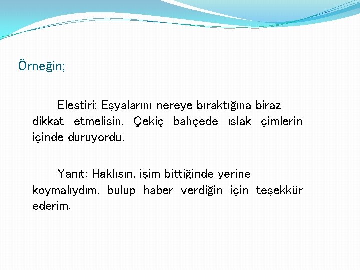 Örneğin; Eleştiri: Eşyalarını nereye bıraktığına biraz dikkat etmelisin. Çekiç bahçede ıslak çimlerin içinde duruyordu.