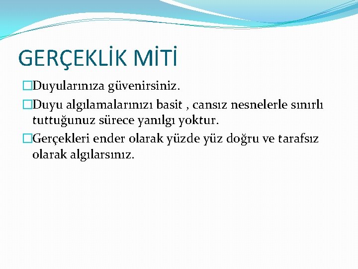 GERÇEKLİK MİTİ �Duyularınıza güvenirsiniz. �Duyu algılamalarınızı basit , cansız nesnelerle sınırlı tuttuğunuz sürece yanılgı