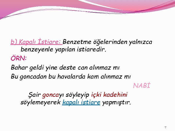 b) Kapalı İstiare: Benzetme öğelerinden yalnızca benzeyenle yapılan istiaredir. ÖRN: Bahar geldi yine deste