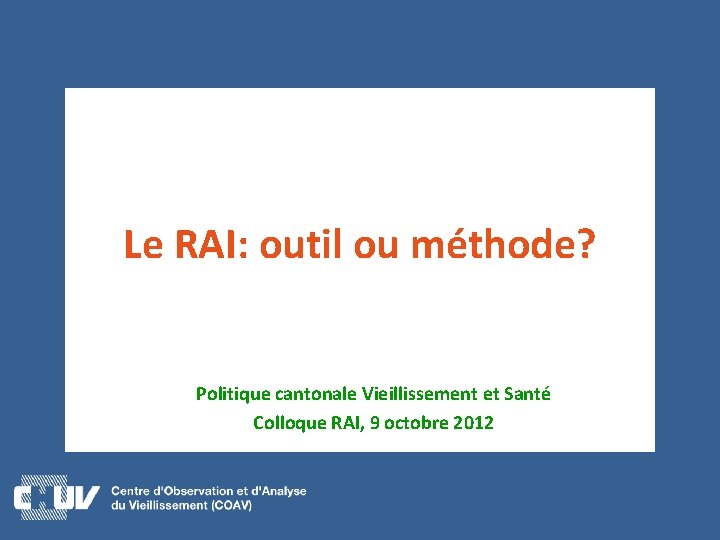Le RAI: outil ou méthode? Politique cantonale Vieillissement et Santé Colloque RAI, 9 octobre