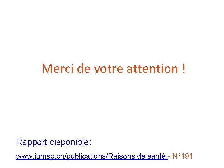 Merci de votre attention ! Rapport disponible: www. iumsp. ch/publications/Raisons de santé - N°