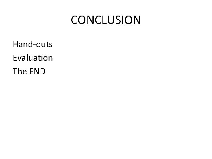 CONCLUSION Hand-outs Evaluation The END 