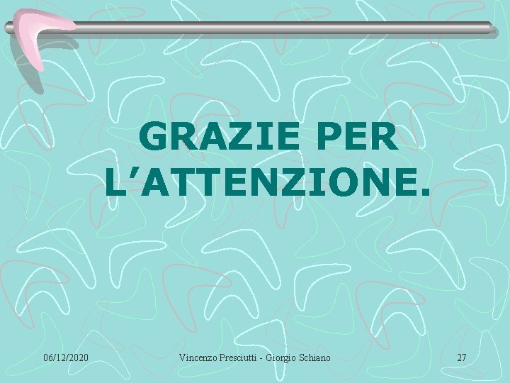GRAZIE PER L’ATTENZIONE. 06/12/2020 Vincenzo Presciutti - Giorgio Schiano 27 