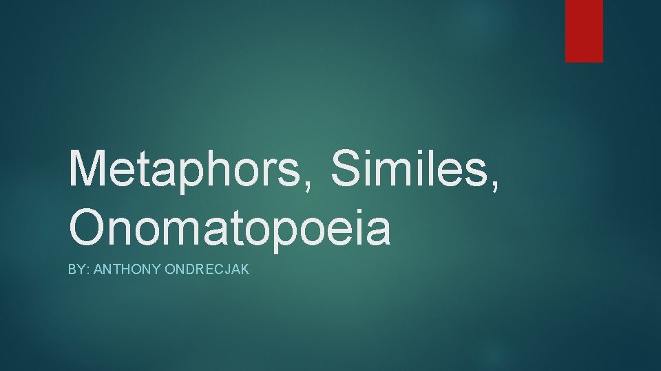 Metaphors, Similes, Onomatopoeia BY: ANTHONY ONDRECJAK 