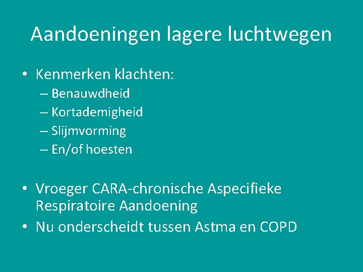 Aandoeningen lagere luchtwegen • Kenmerken klachten: – Benauwdheid – Kortademigheid – Slijmvorming – En/of