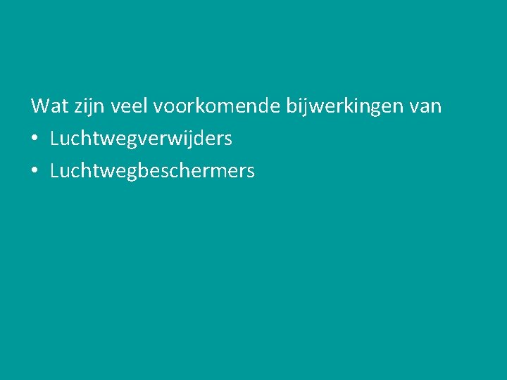 Wat zijn veel voorkomende bijwerkingen van • Luchtwegverwijders • Luchtwegbeschermers 