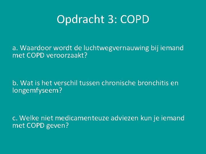 Opdracht 3: COPD a. Waardoor wordt de luchtwegvernauwing bij iemand met COPD veroorzaakt? b.