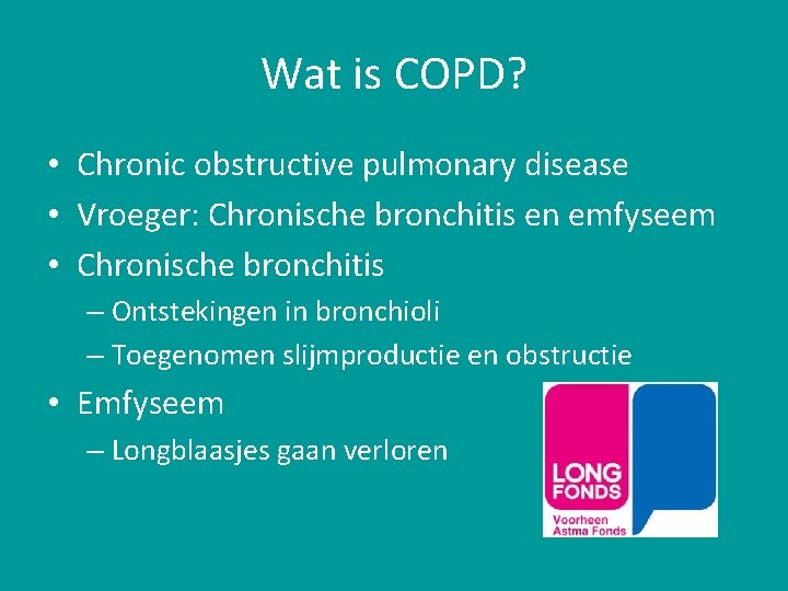 Wat is COPD? • Chronic obstructive pulmonary disease • Vroeger: Chronische bronchitis en emfyseem