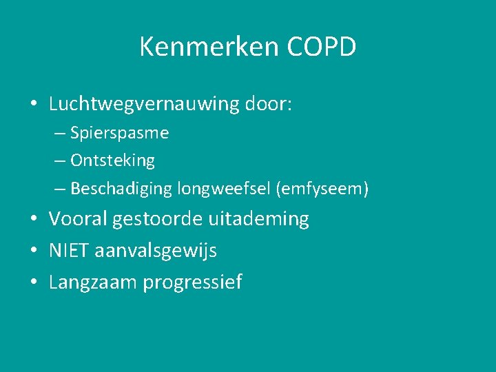 Kenmerken COPD • Luchtwegvernauwing door: – Spierspasme – Ontsteking – Beschadiging longweefsel (emfyseem) •