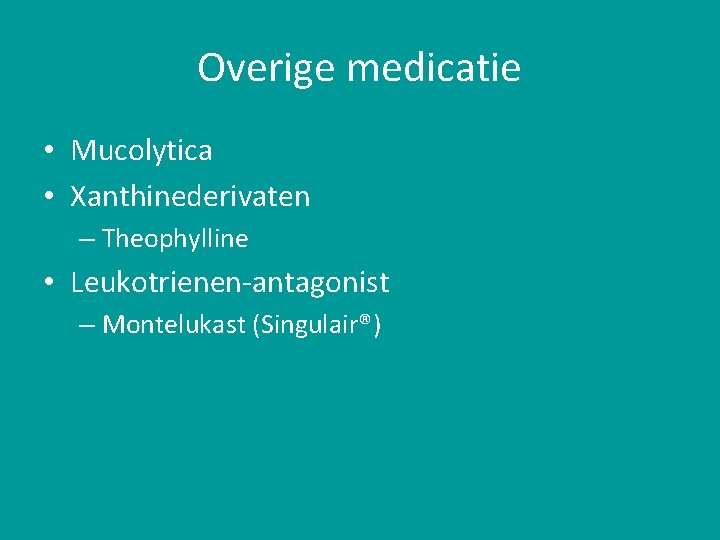 Overige medicatie • Mucolytica • Xanthinederivaten – Theophylline • Leukotrienen-antagonist – Montelukast (Singulair®) 