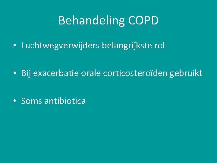 Behandeling COPD • Luchtwegverwijders belangrijkste rol • Bij exacerbatie orale corticosteroïden gebruikt • Soms Behandeling COPD • Luchtwegverwijders belangrijkste rol • Bij exacerbatie orale corticosteroïden gebruikt • Soms