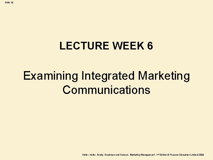 Slide 19. LECTURE WEEK 6 Examining Integrated Marketing Communications Kotler, Keller, Brady, Goodman and