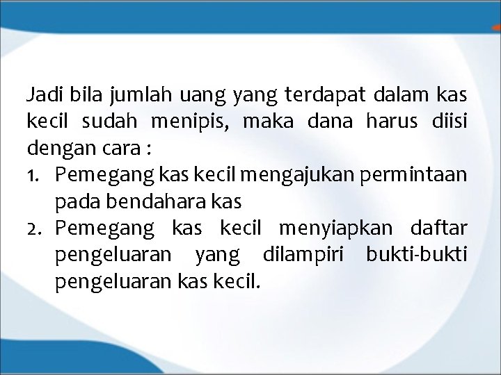 Jadi bila jumlah uang yang terdapat dalam kas kecil sudah menipis, maka dana harus