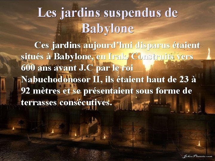 Les jardins suspendus de Babylone Ces jardins aujourd’hui disparus étaient situés à Babylone, en