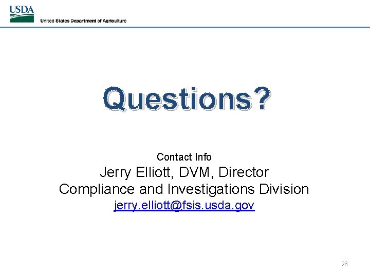 Questions? Contact Info Jerry Elliott, DVM, Director Compliance and Investigations Division jerry. elliott@fsis. usda.