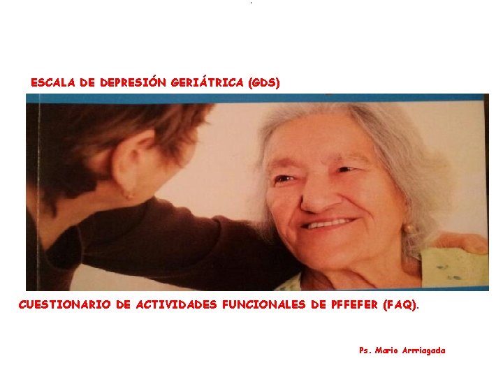 ( ESCALA DE DEPRESIÓN GERIÁTRICA (GDS) CUESTIONARIO DE ACTIVIDADES FUNCIONALES DE PFFEFER (FAQ). Ps.
