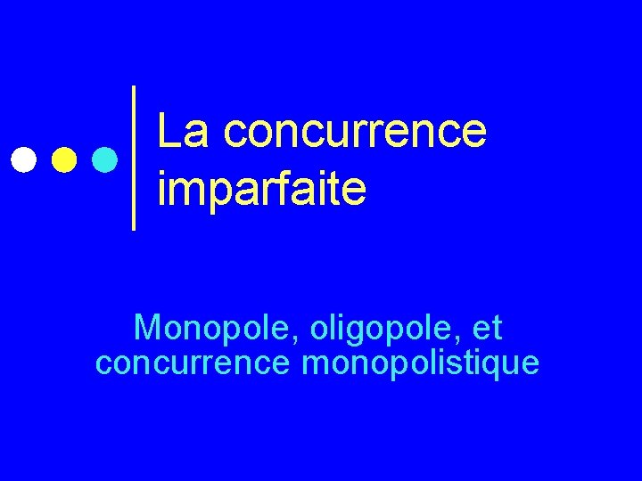 La concurrence imparfaite Monopole, oligopole, et concurrence monopolistique 