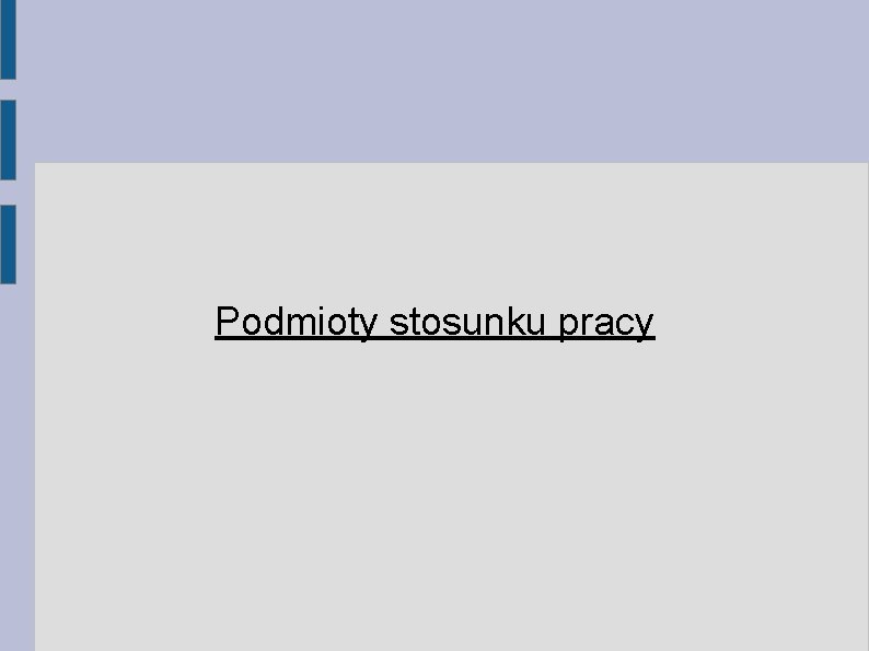Podmioty stosunku pracy Podmioty stosunku pracy