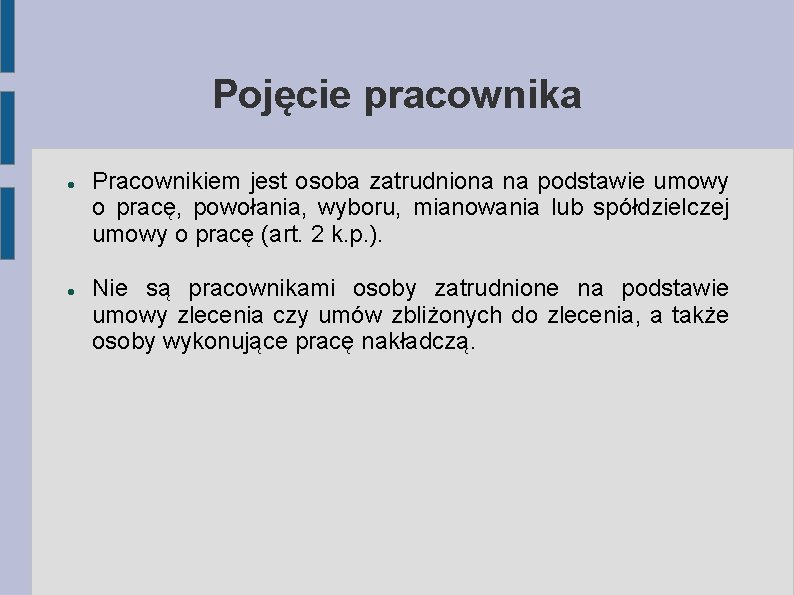 Pojęcie pracownika Pracownikiem jest osoba zatrudniona na podstawie umowy o pracę, powołania, wyboru, mianowania