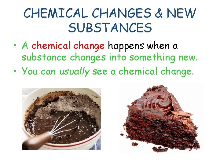 CHEMICAL CHANGES & NEW SUBSTANCES • A chemical change happens when a substance changes