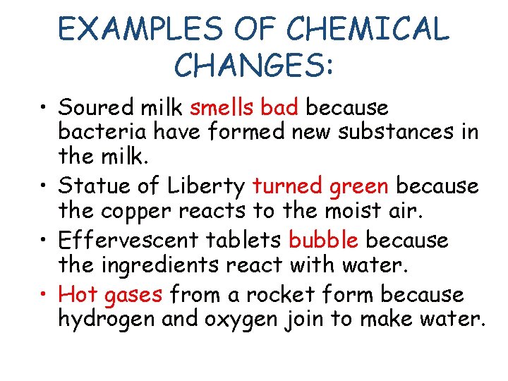 EXAMPLES OF CHEMICAL CHANGES: • Soured milk smells bad because bacteria have formed new