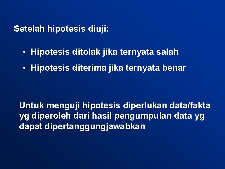 Setelah hipotesis diuji: • Hipotesis ditolak jika ternyata salah • Hipotesis diterima jika ternyata