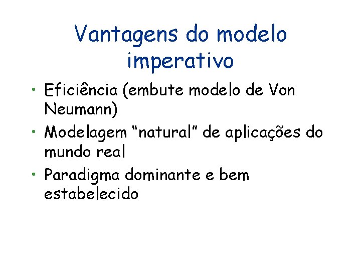 Vantagens do modelo imperativo • Eficiência (embute modelo de Von Neumann) • Modelagem “natural” Vantagens do modelo imperativo • Eficiência (embute modelo de Von Neumann) • Modelagem “natural”