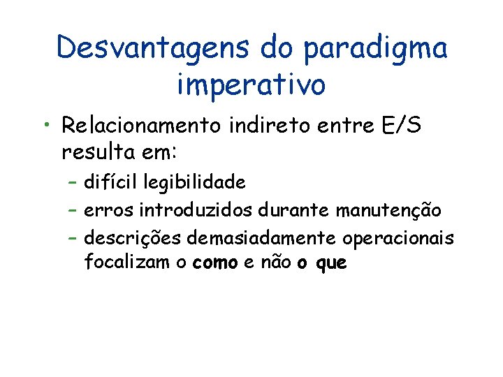 Desvantagens do paradigma imperativo • Relacionamento indireto entre E/S resulta em: – difícil legibilidade Desvantagens do paradigma imperativo • Relacionamento indireto entre E/S resulta em: – difícil legibilidade