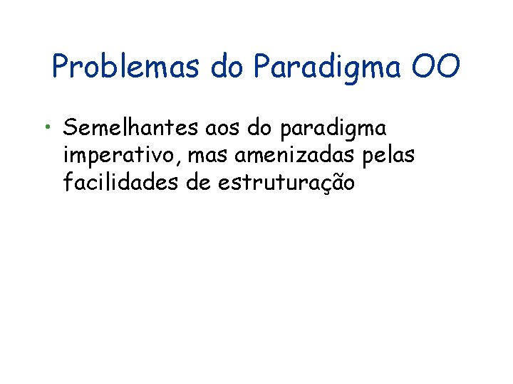 Problemas do Paradigma OO • Semelhantes aos do paradigma imperativo, mas amenizadas pelas facilidades Problemas do Paradigma OO • Semelhantes aos do paradigma imperativo, mas amenizadas pelas facilidades