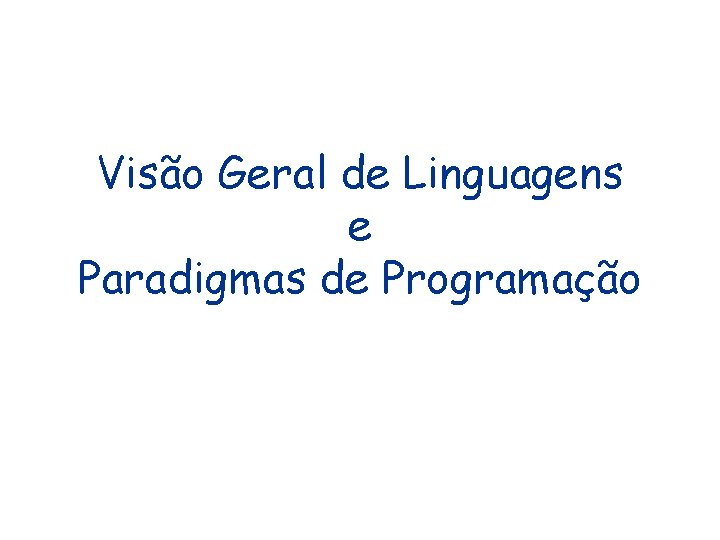Visão Geral de Linguagens e Paradigmas de Programação Visão Geral de Linguagens e Paradigmas de Programação