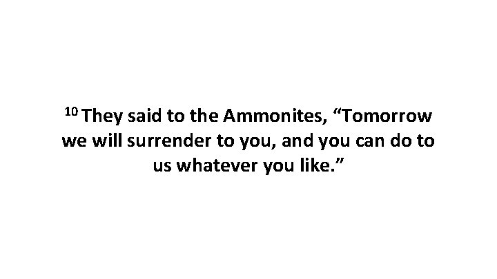 10 They said to the Ammonites, “Tomorrow we will surrender to you, and you