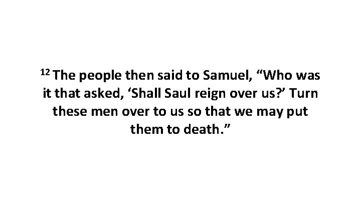 12 The people then said to Samuel, “Who was it that asked, ‘Shall Saul