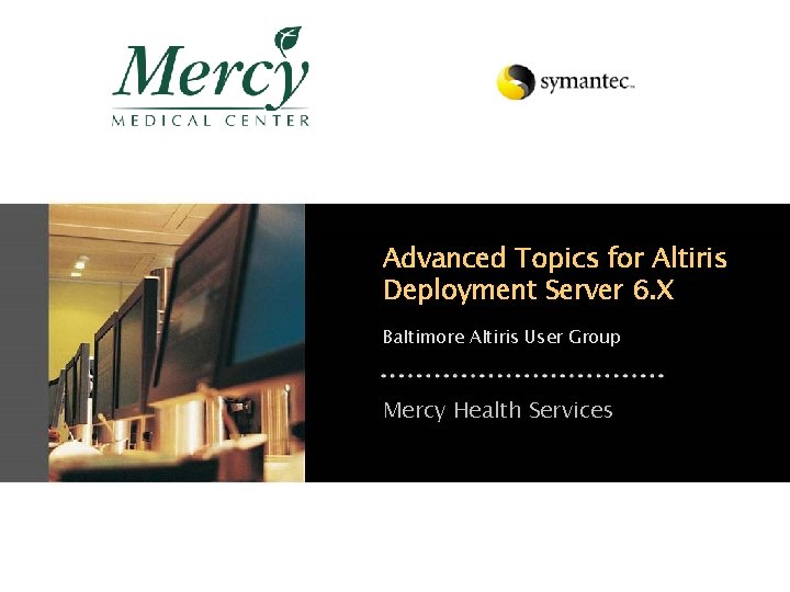 Advanced Topics for Altiris Deployment Server 6. X Baltimore Altiris User Group Mercy Health Advanced Topics for Altiris Deployment Server 6. X Baltimore Altiris User Group Mercy Health