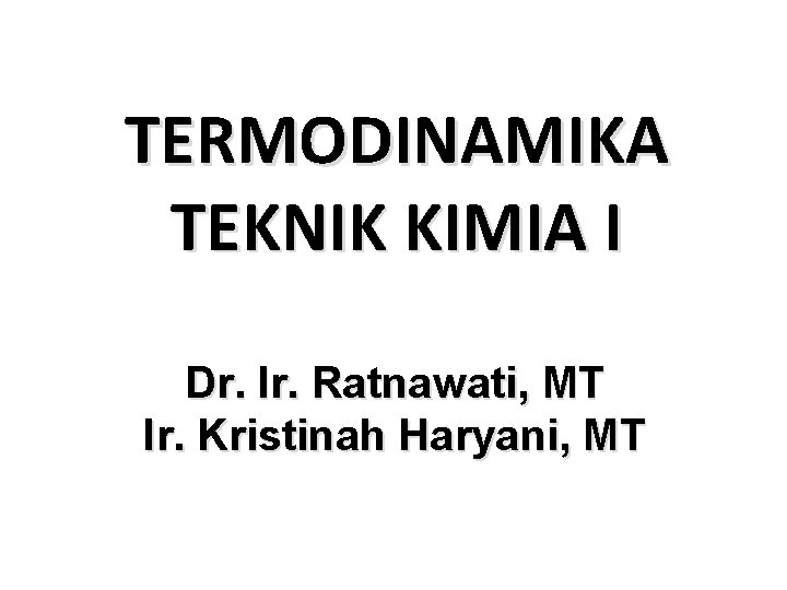 TERMODINAMIKA TEKNIK KIMIA I Dr. Ir. Ratnawati, MT Ir. Kristinah Haryani, MT 