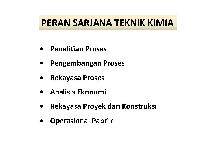 PERAN SARJANA TEKNIK KIMIA • Penelitian Proses • Pengembangan Proses • Rekayasa Proses •