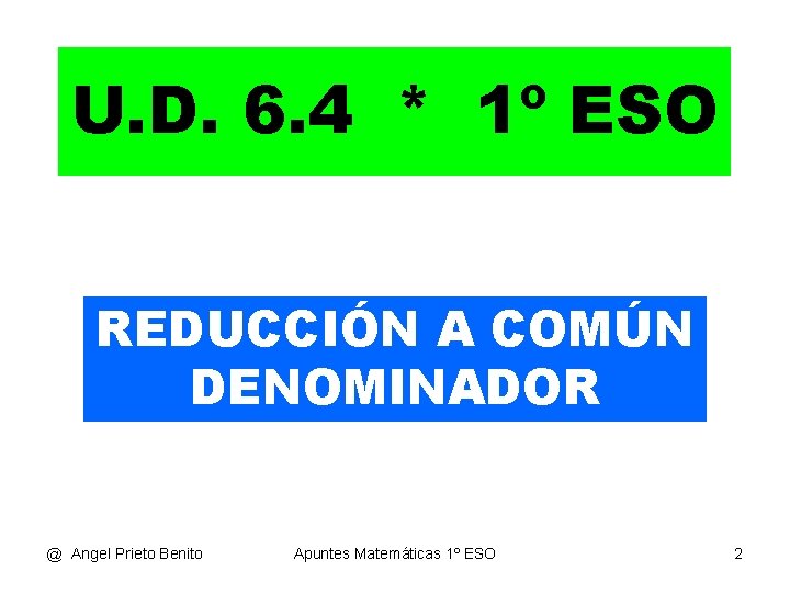 U. D. 6. 4 * 1º ESO REDUCCIÓN A COMÚN DENOMINADOR @ Angel Prieto