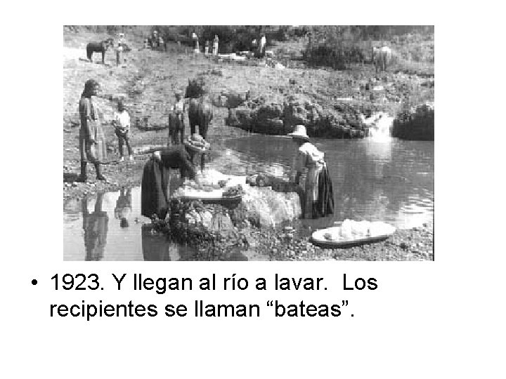  • 1923. Y llegan al río a lavar. Los recipientes se llaman “bateas”.