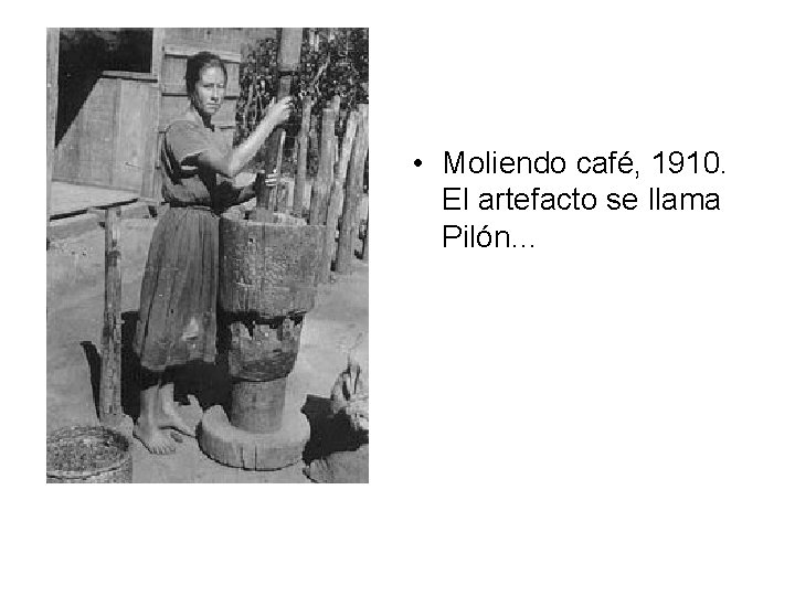  • Moliendo café, 1910. El artefacto se llama Pilón… 