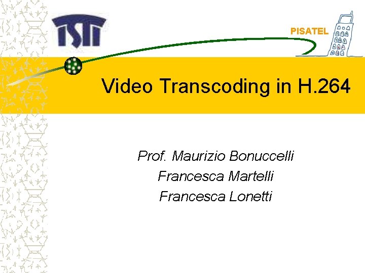 PISATEL Video Transcoding in H. 264 Prof. Maurizio Bonuccelli Francesca Martelli Francesca Lonetti 