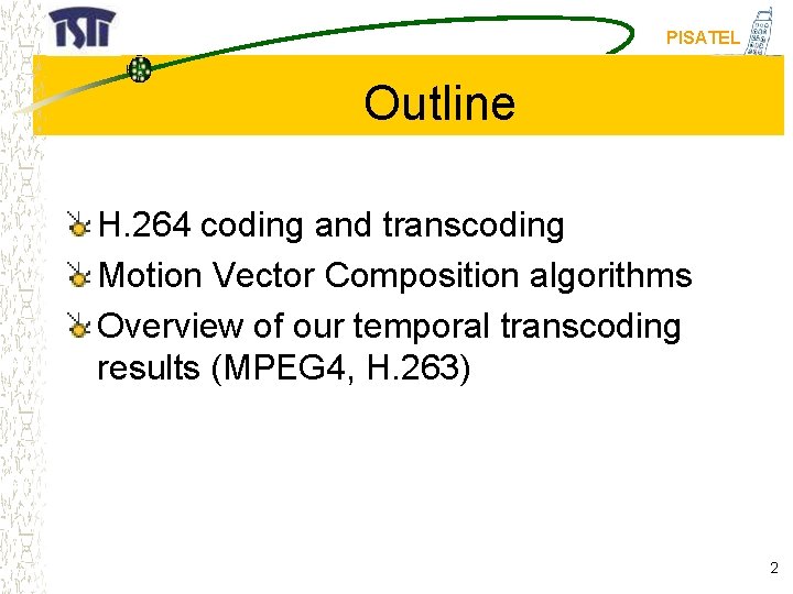 PISATEL Outline H. 264 coding and transcoding Motion Vector Composition algorithms Overview of our