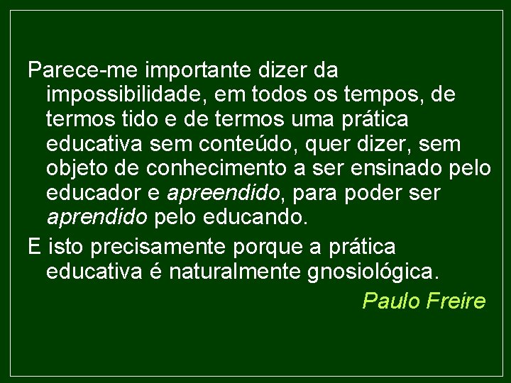 Parece-me importante dizer da impossibilidade, em todos os tempos, de termos tido e de